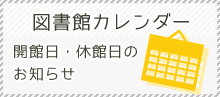 図書館カレンダー 開館日・休館日のお知らせ